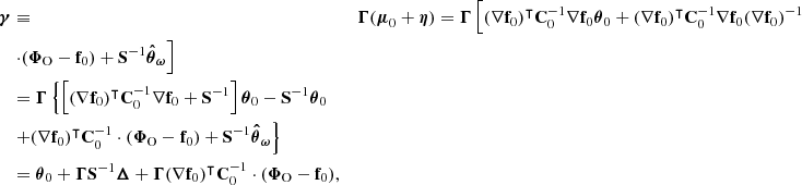 $$ \begin{aligned} \boldsymbol{\gamma }&\equiv&\boldsymbol{\Gamma } (\boldsymbol{\mu }_0+\boldsymbol{\eta }) = \boldsymbol{\Gamma } \left[ (\nabla \mathbf f _0)^\intercal \mathbf C _0^{-1} \nabla \mathbf f _0\boldsymbol{\theta }_0 + (\nabla \mathbf f _0)^\intercal \mathbf C _0^{-1} \nabla \mathbf f _0 (\nabla \mathbf f _0)^{-1}\right. \nonumber \\&\left. \cdot (\boldsymbol{\Phi }_{\rm O}-\mathbf f _0) + \mathbf S ^{-1} \boldsymbol{\hat{\theta }}_{\boldsymbol{\omega }} \right]\nonumber \\&= \boldsymbol{\Gamma } \left\{ \left[(\nabla \mathbf f _0)^\intercal \mathbf C _0^{-1} \nabla \mathbf f _0 + \mathbf S ^{-1}\right] \boldsymbol{\theta }_0 - \mathbf S ^{-1} \boldsymbol{\theta }_0 \right. \nonumber \\&\left. + (\nabla \mathbf f _0)^\intercal \mathbf C _0^{-1} \cdot (\boldsymbol{\Phi }_{\rm O}-\mathbf f _0) + \mathbf S ^{-1} \boldsymbol{\hat{\theta }}_{\boldsymbol{\omega }} \right\} \nonumber \\&= \boldsymbol{\theta }_0 + \boldsymbol{\Gamma } \mathbf S ^{-1} \boldsymbol{\Delta } + \boldsymbol{\Gamma } (\nabla \mathbf f _0)^\intercal \mathbf C _0^{-1} \cdot (\boldsymbol{\Phi }_{\rm O}-\mathbf f _0), \end{aligned} $$