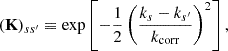 $$ \begin{aligned} \left(\mathbf K \right)_{ss^{\prime }} \equiv \mathrm{exp} \left[ -\frac{1}{2} \left(\frac{k_s - k_{s^{\prime }}}{k_{\rm corr}}\right)^2 \right], \end{aligned} $$