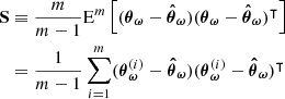 $$ \begin{aligned} \mathbf S&\equiv \frac{m}{m-1} \mathrm{E}^m \left[ (\boldsymbol{\theta }_{\boldsymbol{\omega }} - \boldsymbol{\hat{\theta }}_{\boldsymbol{\omega }})(\boldsymbol{\theta }_{\boldsymbol{\omega }} - \boldsymbol{\hat{\theta }}_{\boldsymbol{\omega }})^\intercal \right] \nonumber \\&= \frac{1}{m-1} \sum _{i = 1}^m (\boldsymbol{\theta }_{\boldsymbol{\omega }}^{(i)} - \boldsymbol{\hat{\theta }}_{\boldsymbol{\omega }}) (\boldsymbol{\theta }_{\boldsymbol{\omega }}^{(i)} - \boldsymbol{\hat{\theta }}_{\boldsymbol{\omega }})^\intercal \end{aligned} $$