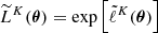 $ \widetilde{L}^K(\boldsymbol{\theta}) = \exp\left[ \tilde{\ell}^K(\boldsymbol{\theta}) \right] $