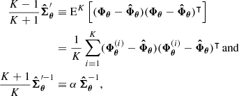 $$ \begin{aligned} \frac{K-1}{K+1}\boldsymbol{\hat{\Sigma }}_{\boldsymbol{\theta }}^\prime&\equiv \mathrm{E}^K \left[ (\boldsymbol{\Phi }_{\boldsymbol{\theta }} - \boldsymbol{\hat{\Phi }}_{\boldsymbol{\theta }})(\boldsymbol{\Phi }_{\boldsymbol{\theta }} - \boldsymbol{\hat{\Phi }}_{\boldsymbol{\theta }})^\intercal \right] \nonumber \\&= \frac{1}{K} \sum _{i = 1}^K (\boldsymbol{\Phi }_{\boldsymbol{\theta }}^{(i)} - \boldsymbol{\hat{\Phi }}_{\boldsymbol{\theta }}) (\boldsymbol{\Phi }_{\boldsymbol{\theta }}^{(i)} - \boldsymbol{\hat{\Phi }}_{\boldsymbol{\theta }})^\intercal \,\mathrm{and} \nonumber \\ \frac{K+1}{K}\boldsymbol{\hat{\Sigma }}_{\boldsymbol{\theta }}^{\prime -1}&\equiv \alpha \,\boldsymbol{\hat{\Sigma }}_{\boldsymbol{\theta }}^{-1}, \end{aligned} $$