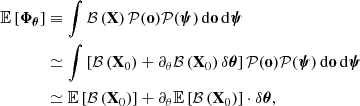 $$ \begin{aligned} \mathbb{E} \left[ \boldsymbol{\Phi }_{\boldsymbol{\theta }} \right]&\equiv \int \mathcal{B} \left(\boldsymbol{\mathrm{X}}\right) \mathcal{P} (\mathbf o ) \mathcal{P} (\boldsymbol{\psi }) \, \mathrm{d}\mathbf o \,\mathrm{d}\boldsymbol{\psi } \nonumber \\&\simeq \int \left[\mathcal{B} \left(\boldsymbol{\mathrm{X}}_0\right) + \partial _\theta \mathcal{B} \left(\boldsymbol{\mathrm{X}}_0\right)\delta \boldsymbol{\theta }\right] \mathcal{P} (\mathbf o ) \mathcal{P} (\boldsymbol{\psi }) \, \mathrm{d}\mathbf o \,\mathrm{d}\boldsymbol{\psi } \nonumber \\&\simeq \mathbb{E} \left[ \mathcal{B} \left(\boldsymbol{\mathrm{X}}_0\right) \right] + \partial _\theta \mathbb{E} \left[ \mathcal{B} \left(\boldsymbol{\mathrm{X}}_0\right) \right] \cdot \delta \boldsymbol{\theta }, \end{aligned} $$