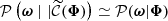 $ \mathcal{P}\left(\boldsymbol{\omega}\mid|\widetilde{\mathcal{C}}(\boldsymbol{\Phi})\right) \simeq \mathcal{P}(\boldsymbol{\omega}|\boldsymbol{\Phi}) $
