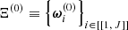 $ \Xi^{(0)} \equiv \left\{\boldsymbol{\omega}_i^{(0)}\right\}_{i\in [ [ 1,\,J ]] } $