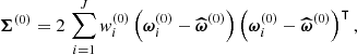 $$ \begin{aligned} \boldsymbol{\Sigma }^{(0)} = 2\,\sum _{i = 1}^{J} {w}_i^{(0)} \left(\boldsymbol{\omega }_i^{(0)} - \boldsymbol{\widehat{\boldsymbol{\omega }}}^{(0)}\right)\left(\boldsymbol{\omega }_i^{(0)} - \boldsymbol{\widehat{\boldsymbol{\omega }}}^{(0)}\right)^\intercal , \end{aligned} $$
