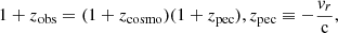 $$ \begin{aligned} 1+z_{\rm obs} = (1+z_{\rm cosmo})(1+z_{\rm pec}), z_{\rm pec} \equiv -\frac{v_r}{\mathrm{c}}, \end{aligned} $$