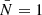 $ \bar{N} = 1 $