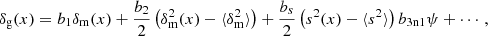 $$ \begin{aligned} \delta _{\rm g}(x) = b_1 \delta _{\rm m}(x) + \frac{b_{2}}{2} \left(\delta _{\rm m}^2(x) - \langle \delta _{\rm m}^2 \rangle \right) + \frac{b_{s}}{2} \left(s^2(x) - \langle s^2 \rangle \right) b_{3\mathrm{n1}} \psi +\cdots , \end{aligned} $$