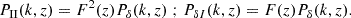 $$ \begin{aligned} P_{\rm II}(k,z) = F^2(z) P_\delta (k,z)\; {;} \;P_{\delta I}(k,z) = F(z) P_\delta (k,z). \end{aligned} $$