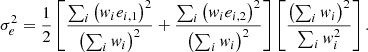 $$ \begin{aligned} \sigma _e^2 = \frac{1}{2} \left[\frac{\sum _i \left({ w}_i e_{i, 1}\right)^2}{\left(\sum _i { w}_i\right)^2} + \frac{\sum _i \left({ w}_i e_{i,2}\right)^2}{\left(\sum _i { w}_i\right)^2}\right] \left[\frac{\left(\sum _i { w}_i\right)^2}{\sum _i { w}_i^2}\right]. \end{aligned} $$