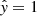 $ \hat{\mathit{y}} = 1 $