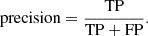 $$ \begin{aligned} \mathrm{precision} = \frac{\mathrm{TP}}{\mathrm{TP + FP}}. \end{aligned} $$