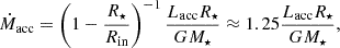 $$ \begin{aligned} \dot{M}_{\text{acc}} = \left( 1 - \frac{R_\star }{R_{\text{in}}} \right) ^{-1} \frac{L_\text{acc}R_\star }{GM_\star } \approx 1.25 \frac{L_\text{acc}R_\star }{GM_\star }, \end{aligned} $$