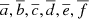 $ \overline{a}, \overline{b}, \overline{c}, \overline{d}, \overline{e}, \overline{f} $
