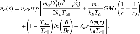 n_{\alpha}(s) &=& n_{\alpha0}exp\left[\frac{m_{\alpha}\Omega_J^2(\rho^2-\rho_0^2)}{2k_BT_{\alpha\parallel}}+\frac{m_{\alpha}}{k_BT_{\alpha\parallel}}GM_J\left(\frac{1}{r}-\frac{1}{r_0}\right)\right.\\ && \left.+\left(1-\frac{T_{\alpha\perp}}{T_{\alpha\parallel}}\right)ln\left(\frac{B}{B_0}\right)-Z_{\alpha}e\frac{\Delta\phi(s)}{k_BT_{\alpha\parallel}}\right]