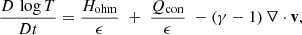 $$ \begin{aligned} \frac{D\, \log T}{Dt} = \frac{H_{\rm ohm}}{\epsilon } \;+\; \frac{Q_{\rm con}}{\epsilon }\; - (\gamma -1)\, \nabla \cdot \mathbf{v}, \end{aligned} $$