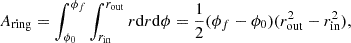 $$ A_{\mathrm {ring}} = \int _{\phi _{0}}^{\phi _{f}}\int _{r_{\mathrm {in}}}^{r_{\mathrm {out}}}r{\mathrm {d}}r{\mathrm {d}}\phi = \frac {1}{2} (\phi _{f} - \phi _{0})(r_{\mathrm {out}}^{2}-r_{\mathrm {in}}^{2}), $$