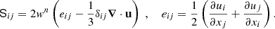 $$ \begin{aligned} \mathsf S _{ij} = 2w^{n} \left( e_{ij}-\frac{1}{3} \delta _{ij} \boldsymbol{\nabla } \cdot \mathbf u \right)\; , ~~~~e_{ij}=\frac{1}{2} \left(\frac{\partial u_i}{\partial x_j}+\frac{\partial u_j}{\partial x_i} \right) . \end{aligned} $$