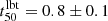 $ t_{\mathrm {50}}^{\mathrm {lbt}} = 0.8\pm 0.1 $