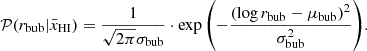 $$ {\cal {{P}}}(r_{\mathrm {bub}} | \bar {x}_{\mathrm {HI}}) = \frac {1} {\sqrt {2 \pi } \sigma _{\mathrm {bub}}} \cdot \exp {\left (-\frac {(\log {r_{\mathrm {bub}}} - \mu _{\mathrm {bub}})^2}{\sigma _{\mathrm {bub}}^2}\right )}. $$