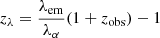 $ z_{\lambda } = \frac {\lambda _{\mathrm {em}}}{\lambda _{\alpha }} (1+z_{\mathrm {obs}}) - 1 $