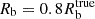 $ R_{\mathrm {b}} = 0.8 R_{\mathrm {b}}^{\mathrm {true}} $