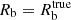 $ R_{\mathrm {b}}=R_{\mathrm {b}}^{\mathrm {true}} $