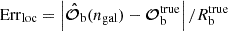 $$ {\mathrm {Err}}_{\mathrm {loc}} = \left | {{{\boldsymbol {\hat {{\cal {{O}}}}}}_{\mathrm {b}}}}(n_{\mathrm {gal}}) - {{{\boldsymbol {{\cal {{O}}}}}_{\mathrm {b}}^{\mathrm {true}}}} \right | / R_{\mathrm {b}}^{\mathrm {true}} $$
