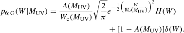 $$ \begin{aligned}p_{6;{\rm G}}(W|M_{\mathrm {UV}}) = \frac {A(M_{\mathrm {UV}})}{W_{\mathrm {c}}(M_{\mathrm {UV}})} \sqrt {\frac {2}{\pi }} & e^{ -\frac {1}{2} \left (\frac {W}{W_{\mathrm {c}}\left (M_{\mathrm {UV}}\right )}\right )^2} H(W) \\ &+ [1-A(M_{\mathrm {UV}})] \delta (W) . \end{aligned} $$