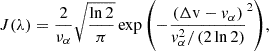 $$ J(\lambda ) = \frac {2}{\nu _{\alpha }}\sqrt {\frac {\ln {2}}{\pi }} \exp {\left (-\frac {(\Delta {\mathrm {v}} - v_{\alpha })}{v_{\alpha }^2 / \left (2 \ln {2}\right )}^2\right )}, $$