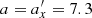 $ a = a_x^{\prime}= 7.3 $