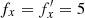 $ f_x = f_x^{\prime}= 5 $