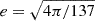 $ e=\sqrt {4 \pi /137} $