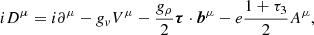 $$ iD^{\mu } =i\partial ^{\mu }-g_vV^{\mu }-\frac {g_{\rho }}{2}{\boldsymbol {\tau }} \cdot \boldsymbol {b}^{\mu } - e \frac {1+\tau _3}{2}A^{\mu }, $$