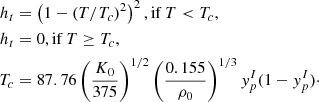 $$ \begin{aligned}h_t&= \left (1-(T/T_c)^2\right )^2, {\mathrm {{if}}} \, T < T_c, \\ h_t&= 0, {\mathrm {{if}}} \, T \geq T_c, \\ T_c&= 87.76\left (\frac { K_0}{375}\right )^{1/2}\left (\frac {0.155}{\rho _0}\right )^{1/3}y_p^I(1-y_p^I)\cdot \end{aligned} $$