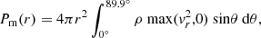 Mathematical equation: $$ P_{\mathrm {m}}(r) = 4\pi r^2 \int _{0^\circ }^{89.9^\circ } \rho \ {\mathrm {max}}({{\mathit {v}}}_r^2,0) \ {\mathrm {sin}}\theta \ {\mathrm {}}{\mathrm {d}}\theta , $$