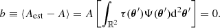 $$ b \equiv \langle A_{\mathrm {est}} - A \rangle = A \left [\int _{{\mathbb {R}}^2}\tau (\boldsymbol {\theta }^{\prime})\Psi (\boldsymbol {\theta }^{\prime}){\mathrm {d}}^2\boldsymbol {\theta }^{\prime}\right ] = 0. $$