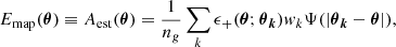 $$ E_{\mathrm {map}}(\boldsymbol {\theta }) \equiv A_{\mathrm {est}}(\boldsymbol {\theta }) = \frac {1}{n_g}\sum _{k}\epsilon _+(\boldsymbol {\theta };\boldsymbol {\theta }_{\boldsymbol {k}})w_k\Psi (|\boldsymbol {\theta }_{\boldsymbol {k}}-\boldsymbol {\theta }|), $$