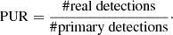 $$ {\mathrm {PUR}} = \frac {{\mathrm {\# real\ detections}}}{{\mathrm {\# primary\ detections}}}\cdot $$