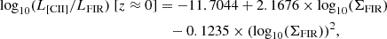 $$ \begin{aligned} \mathrm{log}_{10}(L_{\rm [CII]}/L_{\rm FIR})~[z\approx 0]&= -11.7044 + 2.1676\times \mathrm{log}_{10}(\Sigma _{\rm FIR}) \nonumber \\&\quad - 0.1235\times (\mathrm{log}_{10}(\Sigma _{\rm FIR}))^2, \end{aligned} $$