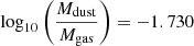 $ \log_{10} \left( \frac{M_\mathrm{{dust}}}{M_\mathrm{{gas}}} \right) = -1.730 $