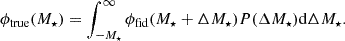 $$ \phi _{\mathrm {true}}(M_\star ) = \int ^\infty _{-M_\star }\phi _{\mathrm {fid}}(M_\star + \Delta M_\star )P(\Delta M_\star ){\mathrm {d}}\Delta M_\star . $$