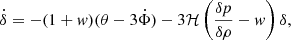 $$ {\dot {\delta }} = -(1+{{\mathit {w}}})(\theta -3 {\dot {\Phi }})-3{\cal {{H}}}\left (\frac {\delta p}{\delta \rho }-{{\mathit {w}}}\right )\delta , $$