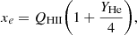 $$ x_e = Q_{\mathrm {HII}}\bigg (1+\frac {Y_{\mathrm {He}}}{4}\bigg ), $$