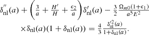 $$ \begin {array}{c} \delta ^{{''}}_{\mathrm {nl}}(a) + \bigg (\frac {3}{a}+\frac {H^{\prime}}{H}+\frac {\epsilon _2}{a}\bigg )\delta ^{\prime}_{\mathrm {nl}}(a) - \frac {3}{2}\frac {\Omega _{m0}(1+\epsilon _1)}{a^5E^2}\\ \times \delta _{\mathrm {nl}}(a) (1+\delta _{\mathrm {nl}}(a)) =\frac {4}{3}\frac {\delta ^{\prime 2}_{\mathrm {nl}}(a)}{1+\delta _{\mathrm {nl}}(a)}.\end {array} $$