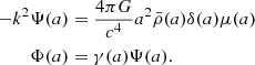 $$ \begin{aligned}-k^2 \Psi (a) &= \frac {4\pi G}{c^4}a^2 {\bar {\rho }}(a)\delta (a)\mu (a)\\ \Phi (a) &= \gamma (a)\Psi (a). \end{aligned} $$