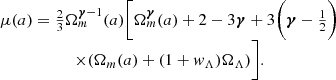 $$ \begin {array}{c} \mu (a) = \frac {2}{3}\Omega ^{\boldsymbol {\gamma }-1}_m(a)\bigg [\Omega ^{\boldsymbol {\gamma }}_m(a)+2-3\boldsymbol {\gamma }+3\bigg (\boldsymbol {\gamma }-\frac {1}{2}\bigg )\\ \times (\Omega _m(a)+(1+{{\mathit {w}}}_\Lambda )\Omega _\Lambda )\bigg ]. \end {array} $$