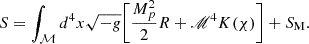 $$ S=\int _{\cal {{M}}}d^4x\sqrt {-g}\bigg [\frac {M_p^2}{2}R+\mathscr {M}^4K(\chi )\bigg ]+S_{\mathrm {M}}. $$