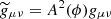 $ \widetilde {g}_{\mu \nu }=A^2(\phi ) g_{\mu \nu } $