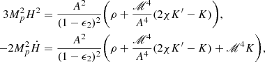 $$ \begin{aligned}3M_p^2H^2 &= \frac {A^2}{(1-\epsilon _2)^2}\bigg (\rho +\frac {\mathscr {M}^4}{A^4}(2\chi K^{\prime}-K)\bigg ), \\ -2M_p^2{\dot {H}}&=\frac {A^2}{(1-\epsilon _2)^2}\bigg (\rho +\frac {\mathscr {M}^4}{A^4}(2\chi K^{\prime}-K)+\mathscr {M}^4K\bigg ), \end{aligned} $$